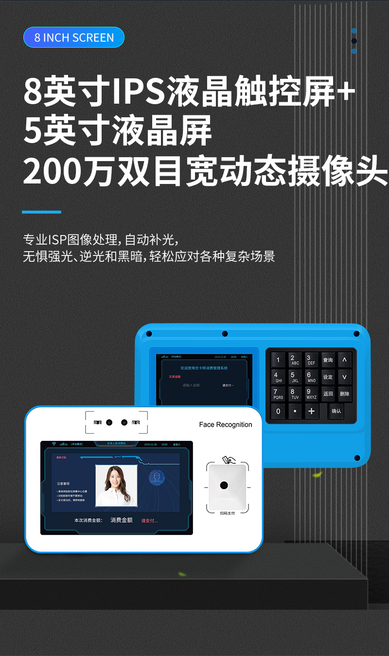 8英寸IPS液晶觸控屏+5英寸液晶屏,200萬雙目寬動態攝像頭,專業ISP圖像處理,自動補光,無懼強光、逆光和黑暗,輕松應對各種復雜場景